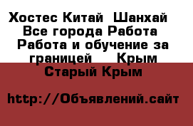 Хостес Китай (Шанхай) - Все города Работа » Работа и обучение за границей   . Крым,Старый Крым